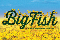 BIG FISH,  Book by John August, music and lyrics by Andrew Lippa; based on the novel by Daniel Wallace and the Columbia Motion Picture written by John August
